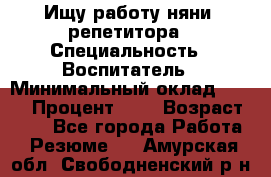 Ищу работу няни, репетитора › Специальность ­ Воспитатель › Минимальный оклад ­ 300 › Процент ­ 5 › Возраст ­ 28 - Все города Работа » Резюме   . Амурская обл.,Свободненский р-н